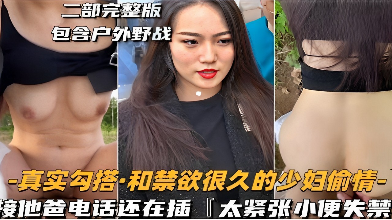 二部完整版包含户外野战-真实勾搭·和禁欲很久的少妇偷情-接他爸电话还在插太紧张小便失禁！