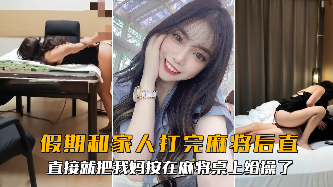 海角社区_假期和家人打完麻将后直接就把我妈按在麻将桌上给操了 -精品力荐