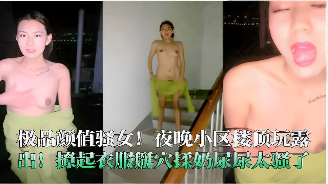 极品颜值骚女！夜晚小区楼顶玩露出！撩起衣服辦穴揉奶尿尿太骚了！-精品力荐