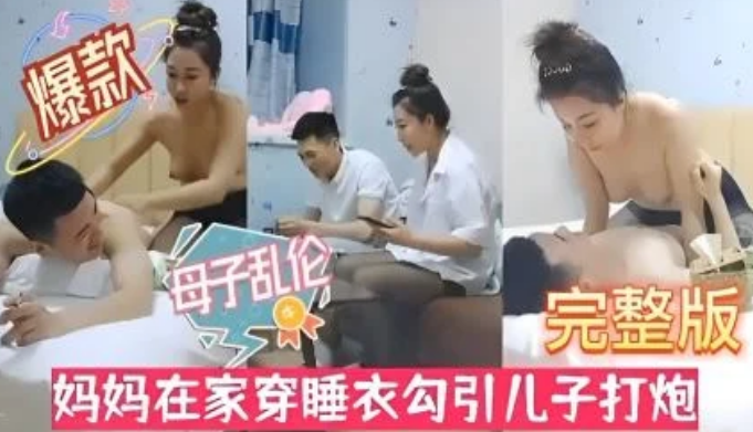 【母子乱伦】风骚淫母性感黑丝！妈妈在家穿睡衣勾引儿子打炮。-精品力荐
