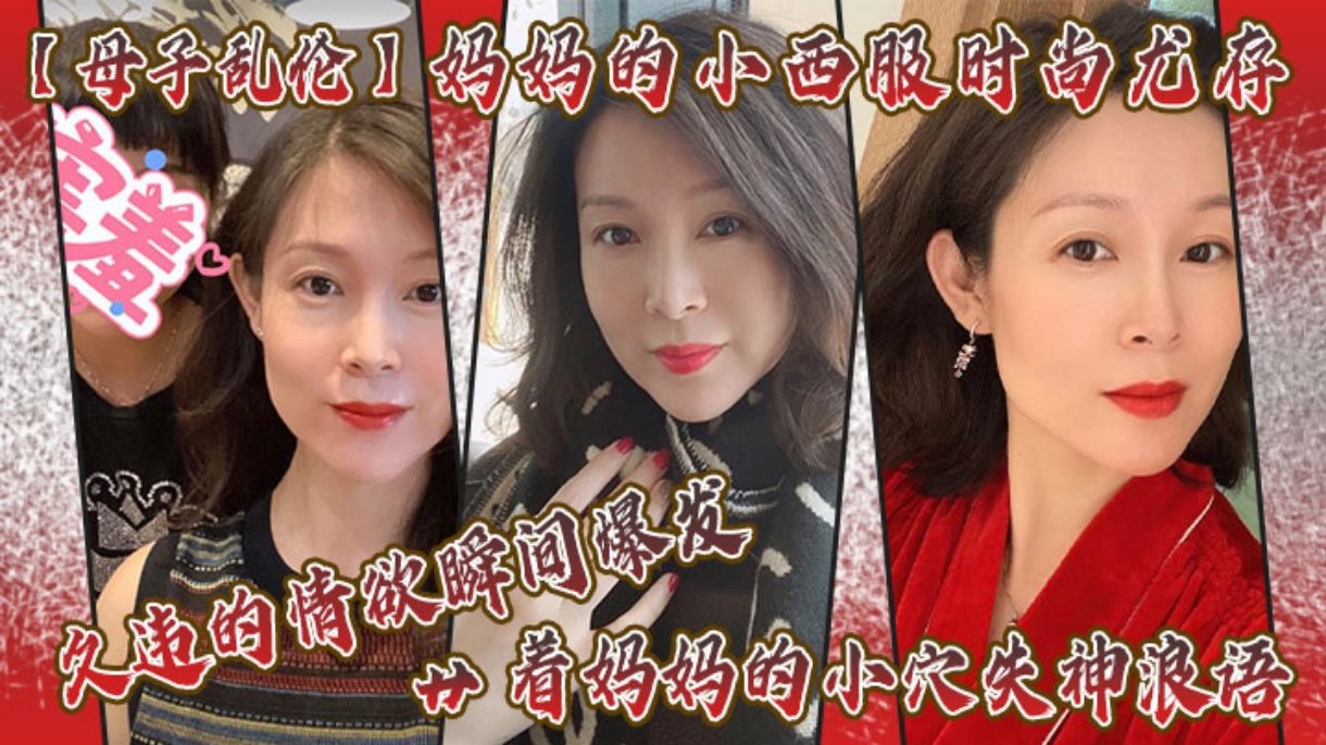 【母子乱伦】妈妈的小西服时尚尤存，久违的情欲瞬间爆发-精品力荐