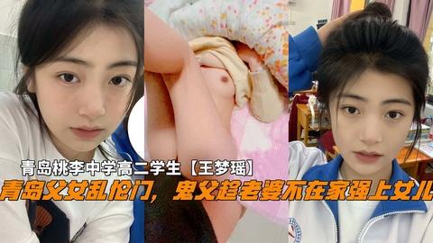 推荐青岛父女乱伦门，鬼父趁老婆不在家破处女儿，青岛中学高二学生
