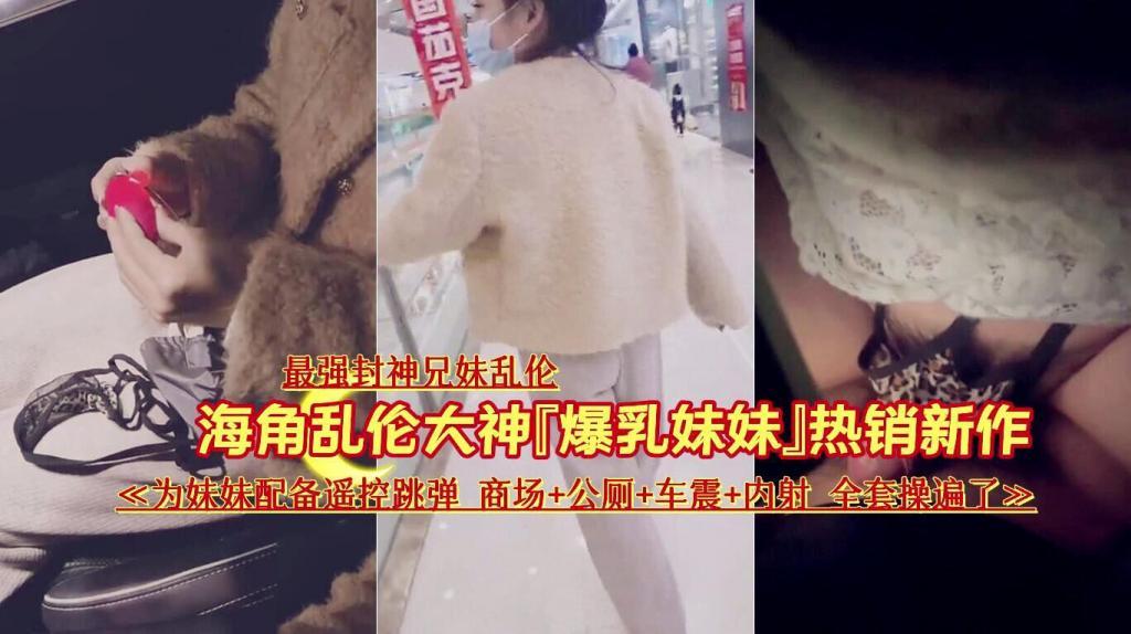推荐最强封神兄妹乱伦爆乳妹妹热销新作为妹妹配备遥控跳弹商场公厕车震内射全套操