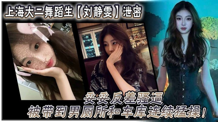 GQJI-785 上海大二舞蹈生刘静雯泄密妥妥反差骚逼被带到男厕所和车库连续猛操