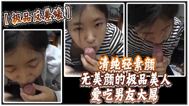 YWOY-397 极品反差婊清纯轻素颜无美颜的极品美人爱吃男友大屌技术一流十分娴熟最后吞精入腹太淫荡了