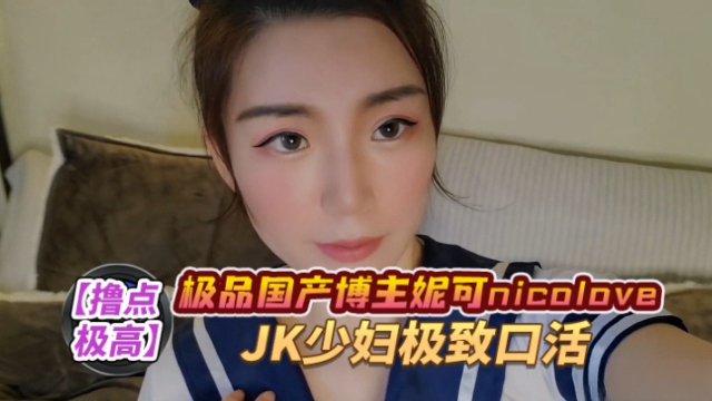 （NicoLove妮可）口爆JK御姐-极致口活 HD