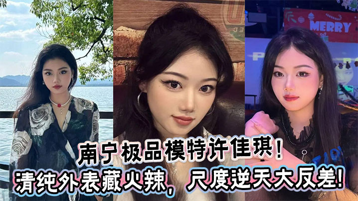 南宁极品模特许佳琪清纯外表藏火辣尺度逆天大反差 在线播放