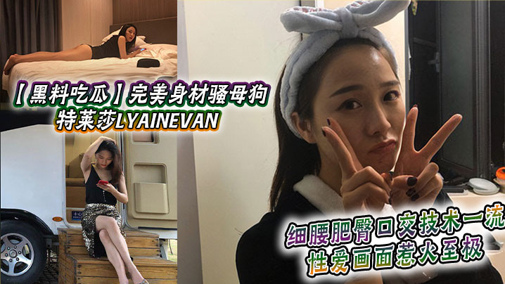 黑料吃瓜完美身材骚母狗_特莱莎LYAINEVAN_私拍福利流出_细腰肥臀口交技术一流_性爱画面惹火至极 在线播放