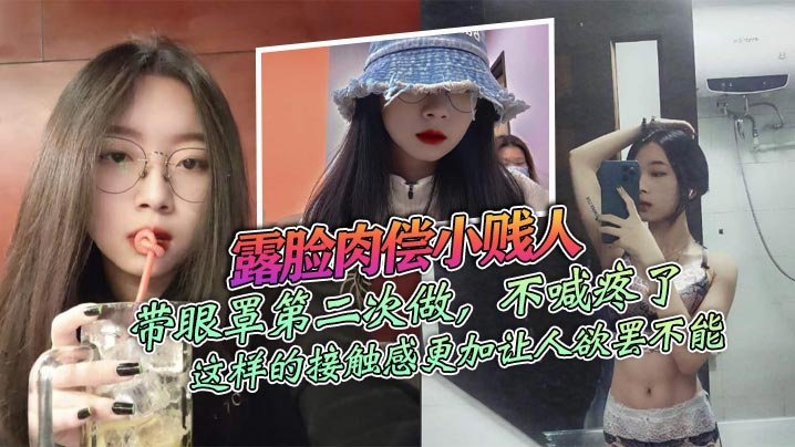 露脸肉偿小贱人，带眼罩第二次做，不喊疼了_由于带着保护伞，感觉不是很强烈，我索性直接拿掉，这样的接触感更加让人欲罢不能