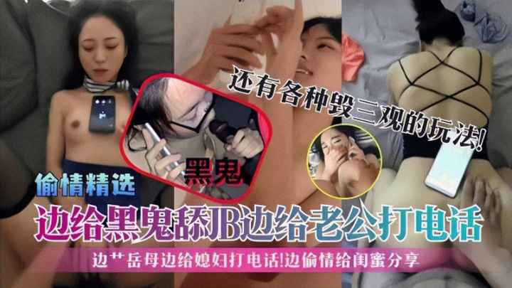 PMTM-926 偷情精选】边给黑鬼舔JB边给老公打电话!边艹岳母边给媳妇打电话!边偷情给闺蜜分享!-精品力荐