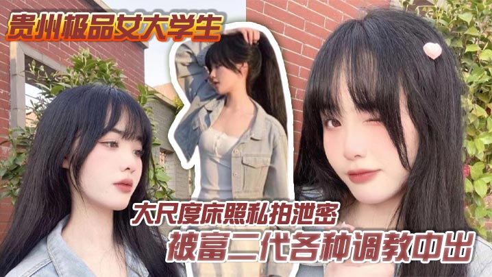 SLQP-557 贵州极品女大学生大尺度床照私拍泄密被富二代各种调教中出完全沦为胯下母狗