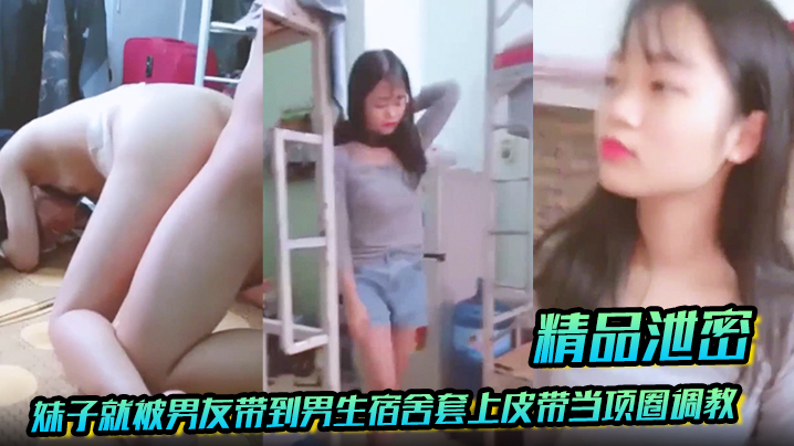 XSLV-662 放暑假学生都回家了妹子就被男友带到男生宿舍套上皮带当项圈调教啪啪