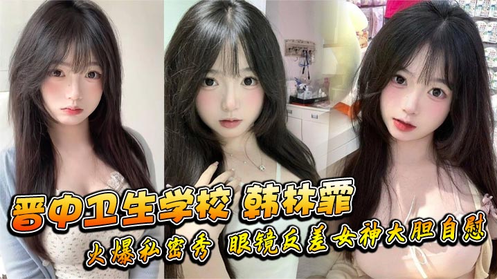 KWJB-414 晋中卫生学校韩林霏火爆私密秀眼镜反差女神大胆自慰画面太撩人