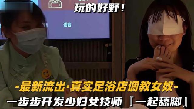 反差母狗—步步开发少妇女技师，一起舔脚