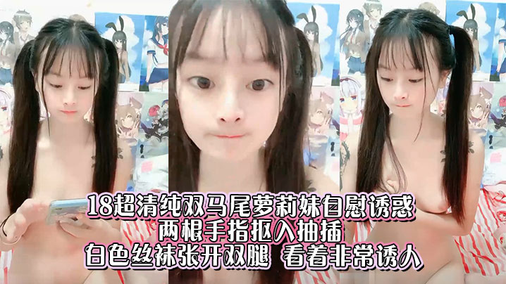 18超清纯双马尾萝莉妹自慰诱惑___两根手指抠入抽插__白色丝袜张开双腿__看着非常诱人