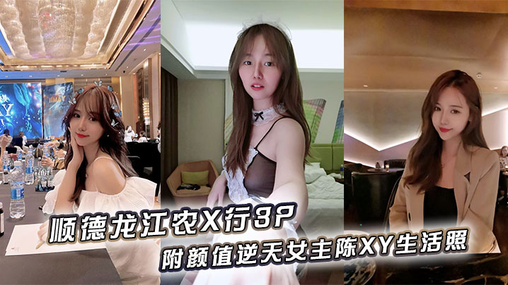 ANYB-354 顺德龙江农X行3P附颜值逆天女主陈XY生活照
