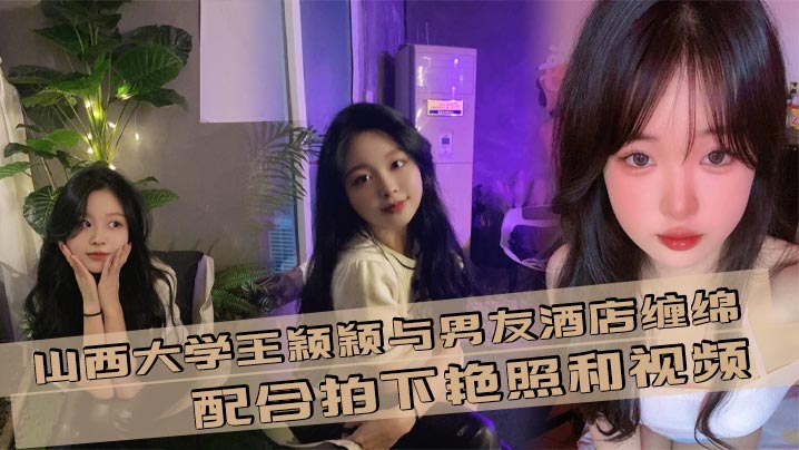 FJYG-248 山西大学王颖颖与男友酒店缠绵配合拍下艳照和视频现在的大学生是真的会玩