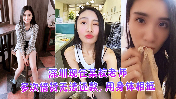DWY-731 深圳现任某校老师多次借贷无法还款用身体相抵后仍未还余款打量不雅视频遭曝光外泄