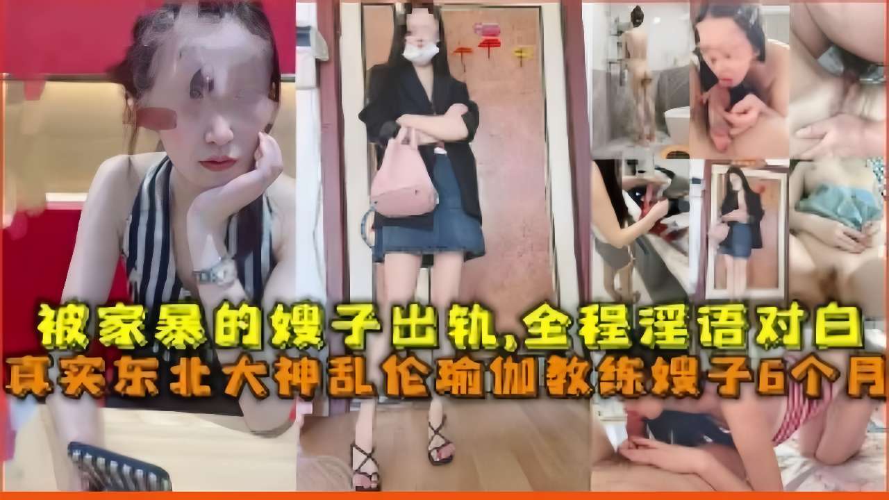 被家暴的嫂子出轨，全程淫语对白，真实东北大神乱伦瑜伽教练嫂子6个月-精品力荐