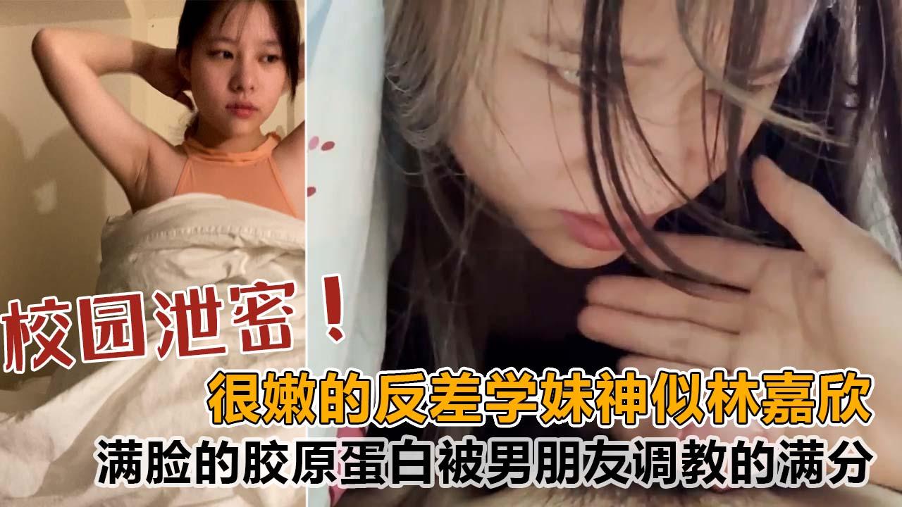 推荐很嫩的反差学妹!酷似香港明星林嘉欣!满脸的胶原蛋白!被男朋友调教的满分！