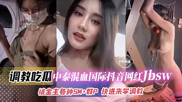 推荐调教吃瓜中泰混血国际抖音网红jbsw被金主各种SM 群P!快来学SM调教