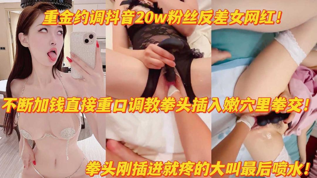 推荐重金调教抖音20w粉反差女网红拳头猛插嫩穴疼得大叫高潮喷水