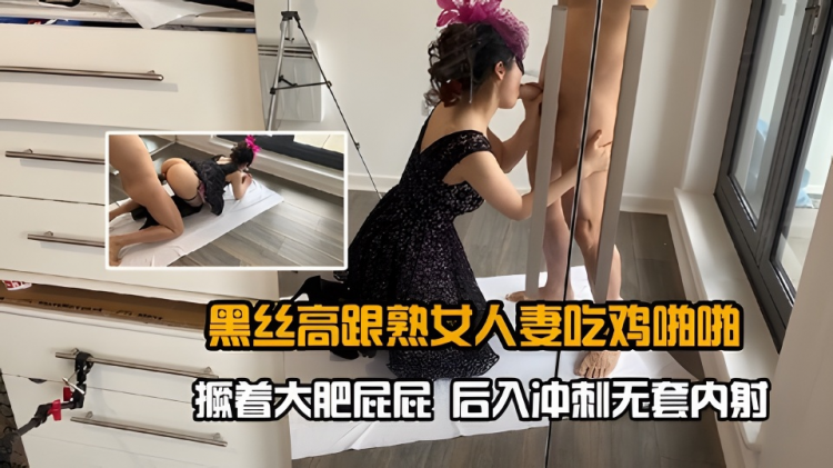 黑丝高跟熟女人妻吃鸡啪啪_撅着大肥屁屁_后入冲刺无套内射