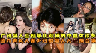 人妻少妇被黑人大操合集广州黑人互相攀比谁操的中国女孩多