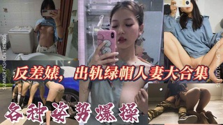 反差婊出轨绿帽人妻各种姿势爆操大战系列大合集