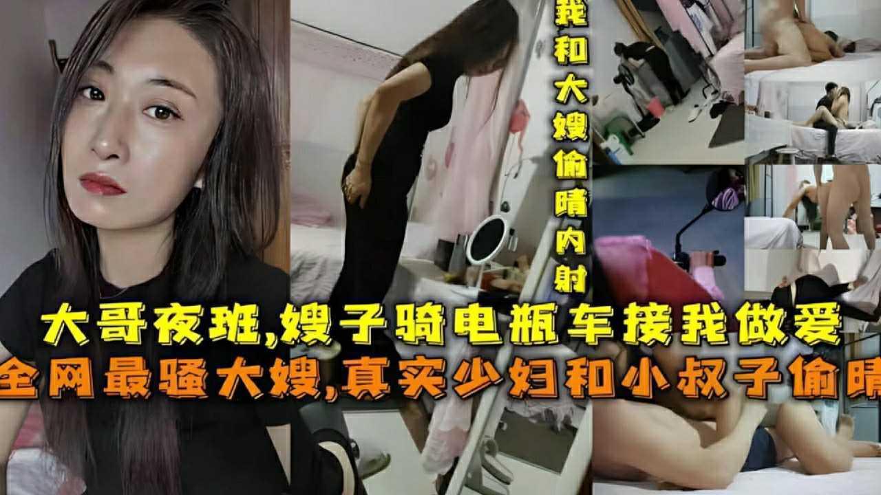 ②『嫂子骑电瓶车接我做爱』大哥夜班，全网最骚大嫂，真实骚妇和小叔子偷情『360影视』