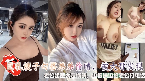 巨乳嫂子勾搭弟弟偷晴，老公出差大嫂偷晴边被操边给老公打电话-精品力荐