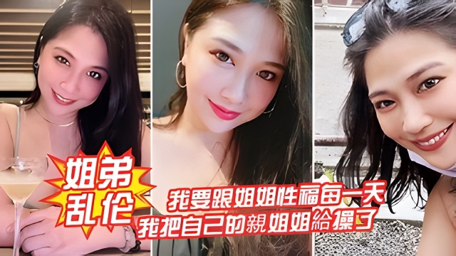 【姐弟乱伦】我要跟姐姐性福每一天，我把自己的親姐姐給操了