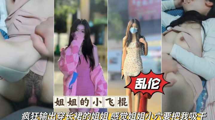 【姐弟乱伦】无套爆操长裙姐姐，感觉要被姐姐的小穴吸干