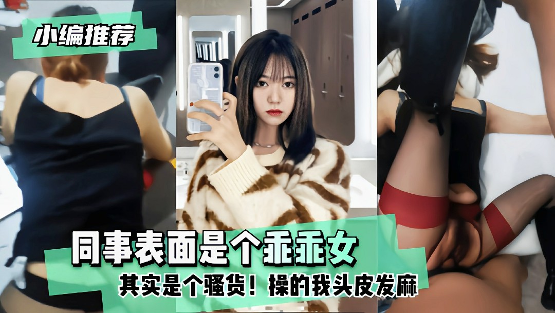 同事表面是个乖乖女其实是个骚货!操的我头皮发麻 HD