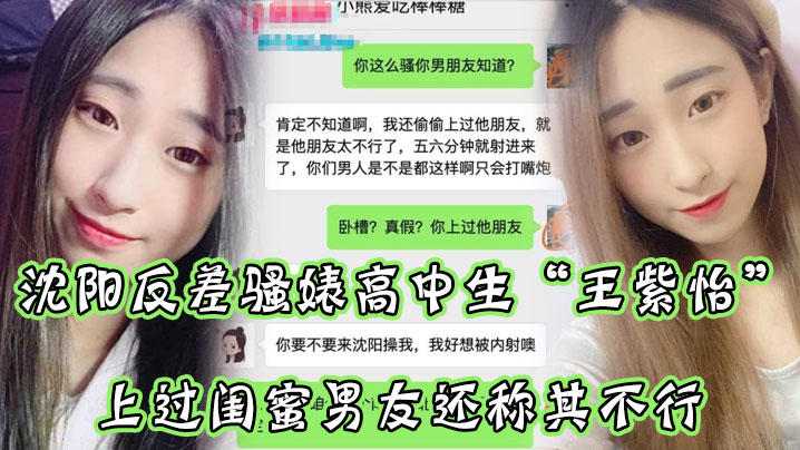 沈阳反差骚婊高中生王紫怡微信聊天直接扬言上过闺蜜男友还称其不行让瓜友快点到沈阳去操她有够骚 HD