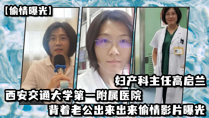 MTF-864 偷情曝光西安交通大学第一附属医院妇产科主任高启兰_背着老公出来出来偷情影片曝光
