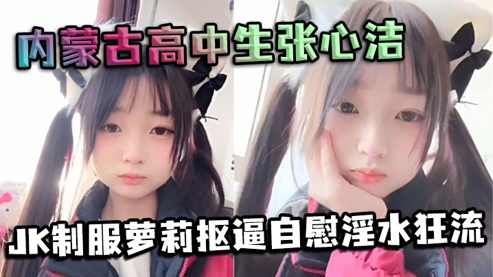 GNTG-195 内蒙古高中生张心洁反差炸裂JK制服萝莉抠逼自慰淫水狂流嫩穴可爱内裤反差爆表