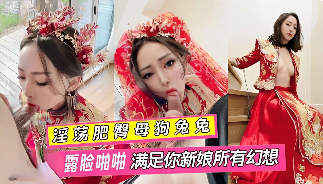 淫荡肥臂母狗兔兔婚纱露脸啪啪满足你新娘所有幻想 HD