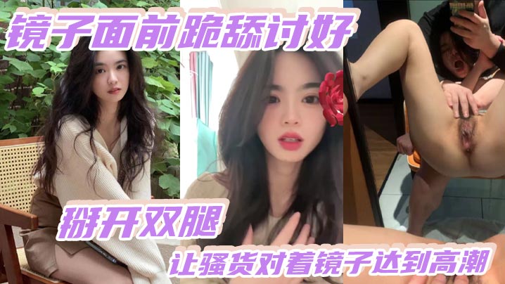 MYA-980 镜子面前跪舔讨好掰开双腿让骚货对着镜子达到高潮3镜子面前跪舔讨好掰开双腿让骚货对着镜子达到高潮