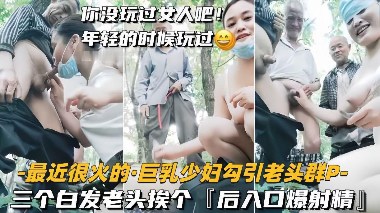 最近很火的巨乳少妇勾引老头群P三个白发老头挨个后入口爆射精 第1集