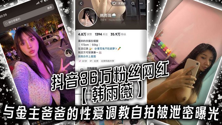 MYJ-754 抖音36万粉丝网红韩雨薇与金主爸爸的性爱调教自拍被泄密曝光高颜值纯欲小妹子也是个极品大骚货