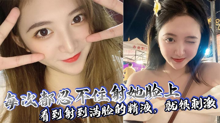 每次都忍不住射她脸上看到射到满脸的精液就很刺激 在线播放