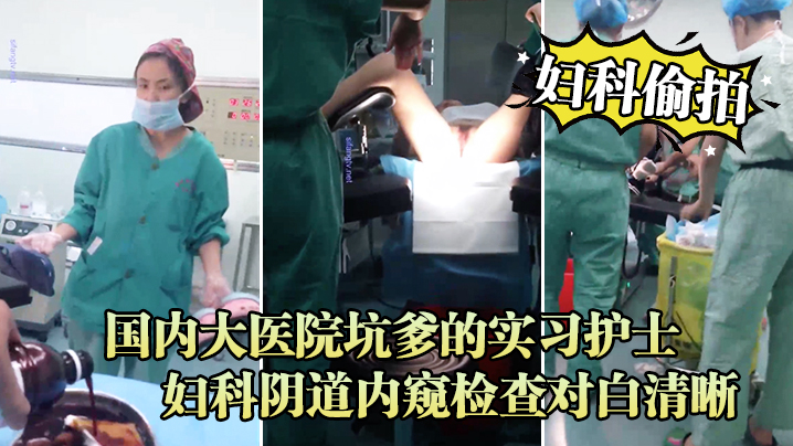 妇科偷拍流出国内大医院坑爹的实习护士偷拍流出_妇科阴道内窥检查对白清晰 在线播放