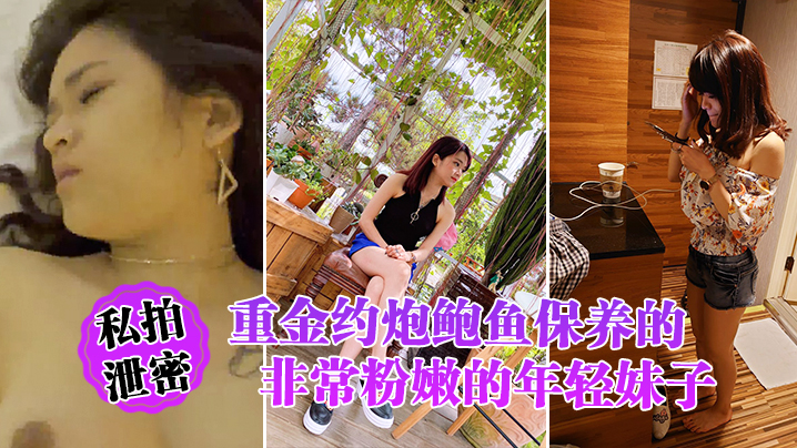 私拍泄密重金约炮鲍鱼保养的非常粉嫩的年轻妹子_物有所值_完美露脸 在线播放