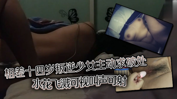 EYG-561 相差十四岁叛逆少女主动求破处水花飞溅可视叫声可射