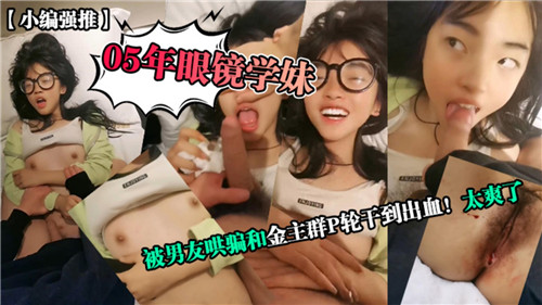 IBX-905 05年眼镜学妹被男友哄骗和金主群P轮干到出血太爽了