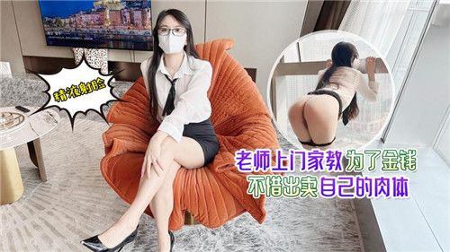 PXT-848 老师上门家教为了金钱不惜出卖自己的肉体