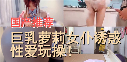 JFBA-304 国产推荐巨乳萝莉女仆诱惑性爱玩操