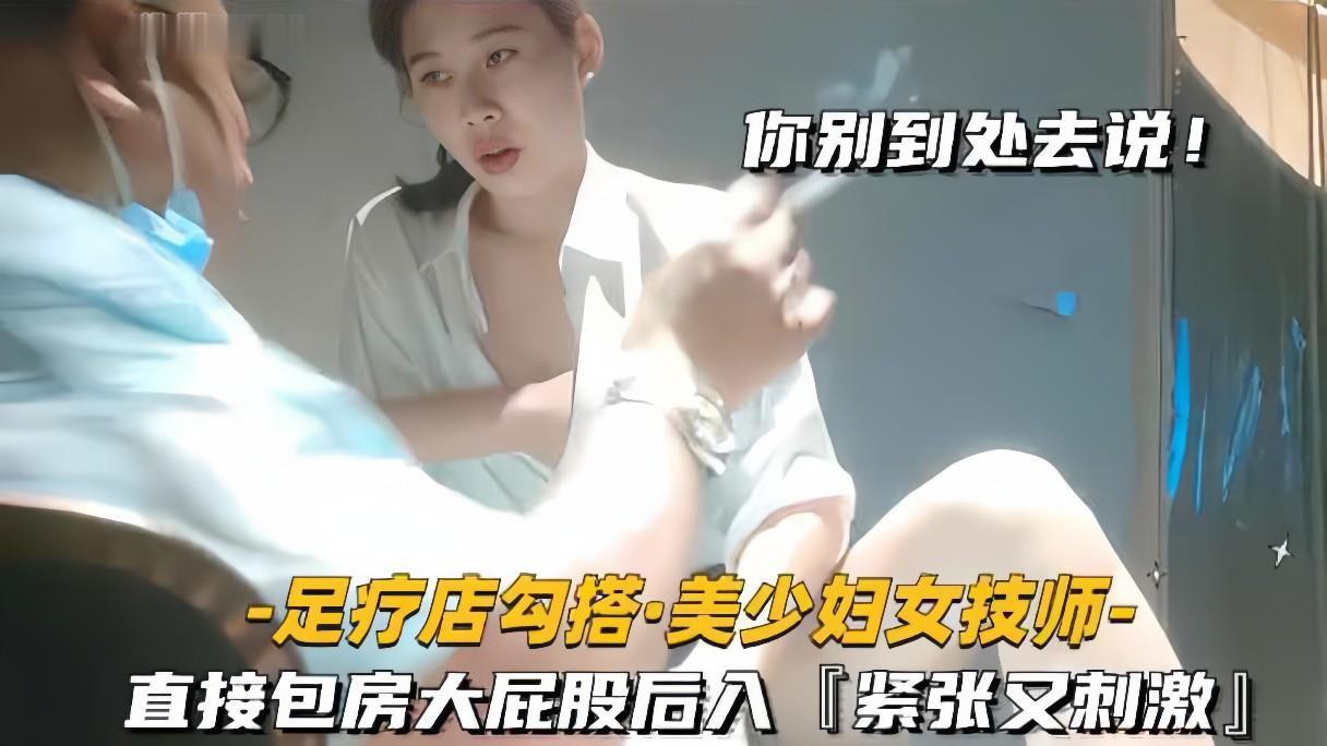 足疗店勾搭技师美少妇直接包房大屁股后入紧张又刺激 第1集