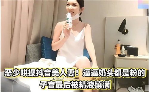 IIKU-699 恶少哄操抖音美人妻奶头都是粉的子宫最后被精液填满